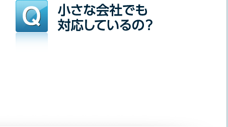 小さな会社でも対応しているの？