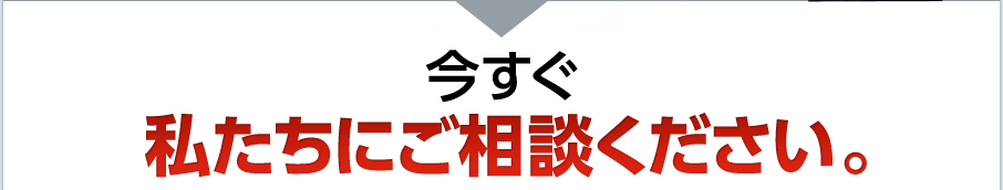 今すぐ私たちにご相談ください。