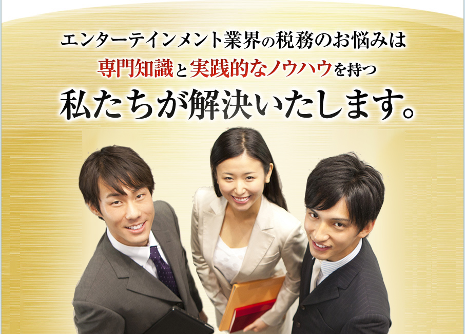 エンターテインメント業界の税務のお悩みは専門知識と実践的なノウハウを持つ私たちが解決いたします。