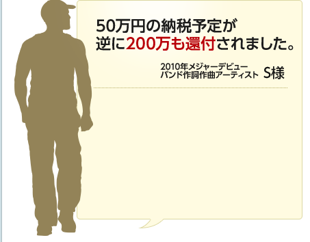 50万円の納税予定が逆に200万も還付されました。 2010年メジャーデビューバンド作詞作曲アーティスト S様