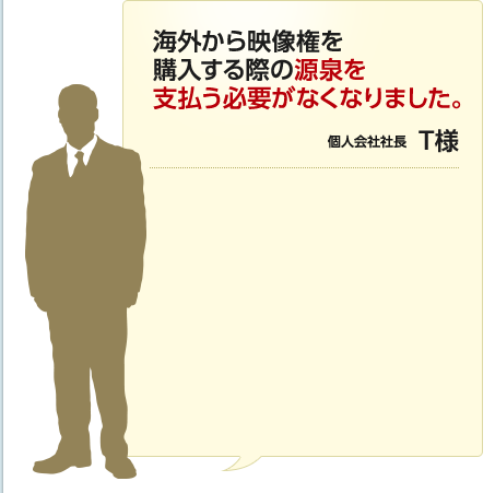 海外から映像権を購入する際の源泉を支払う必要がなくなりました。 個人会社社長 T様